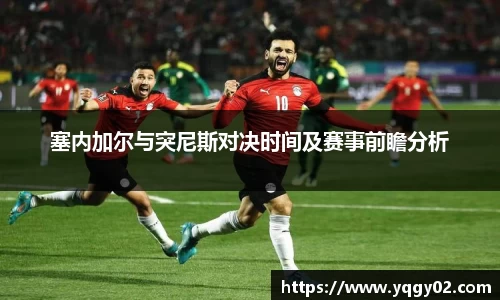 塞内加尔与突尼斯对决时间及赛事前瞻分析
