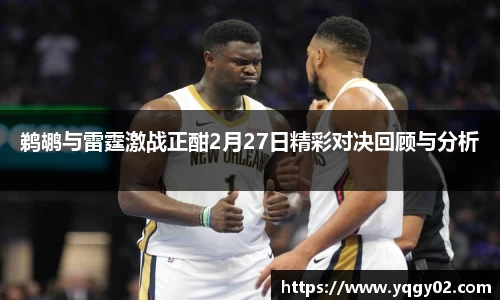 鹈鹕与雷霆激战正酣2月27日精彩对决回顾与分析
